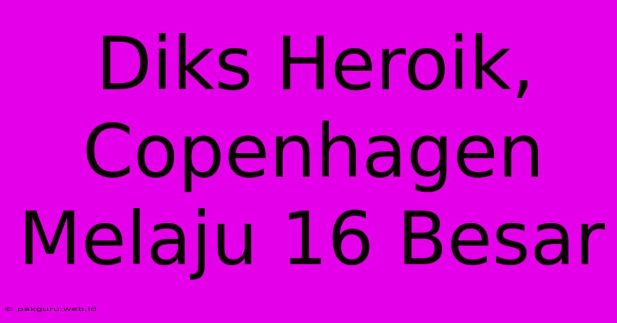 Diks Heroik, Copenhagen Melaju 16 Besar