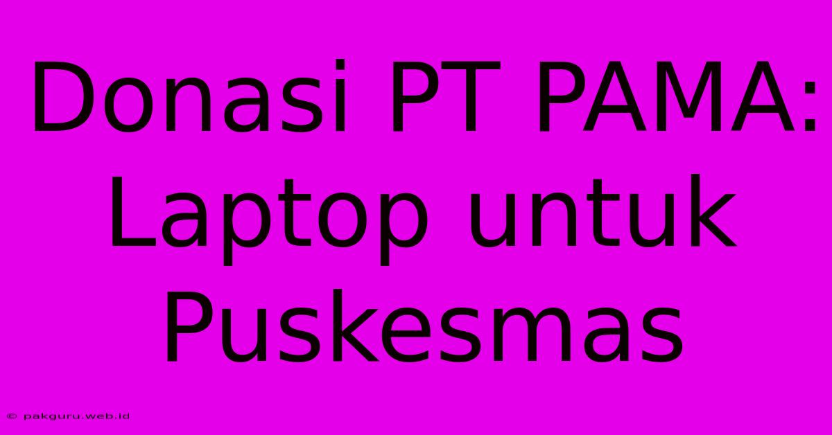 Donasi PT PAMA: Laptop Untuk Puskesmas