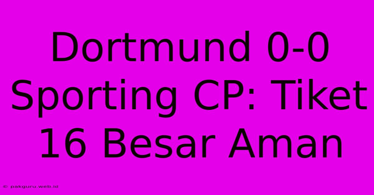 Dortmund 0-0 Sporting CP: Tiket 16 Besar Aman