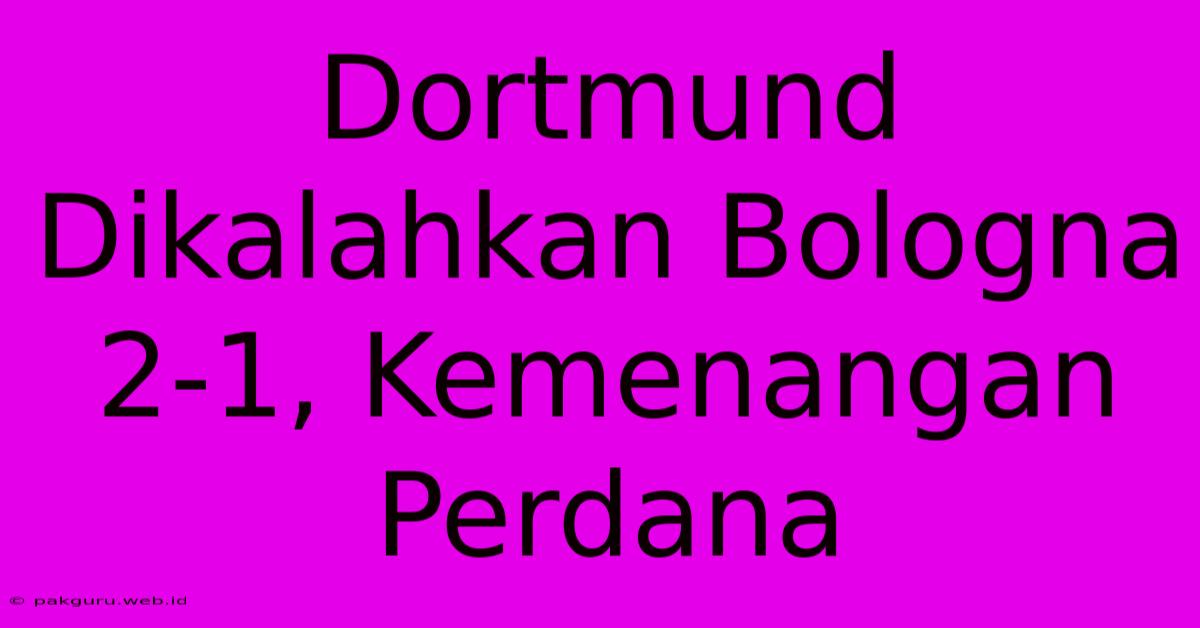 Dortmund Dikalahkan Bologna 2-1, Kemenangan Perdana