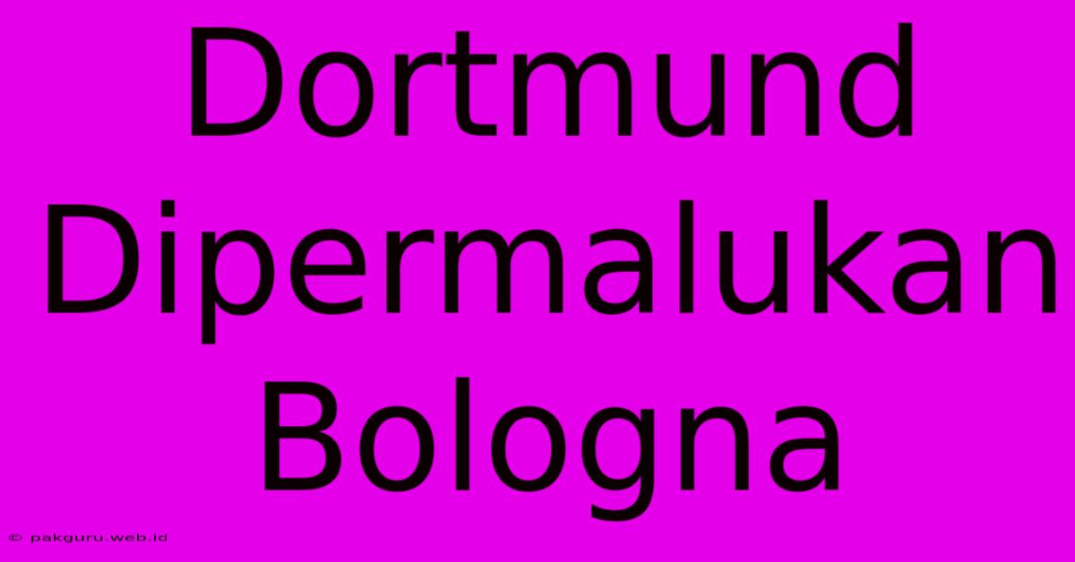 Dortmund Dipermalukan Bologna