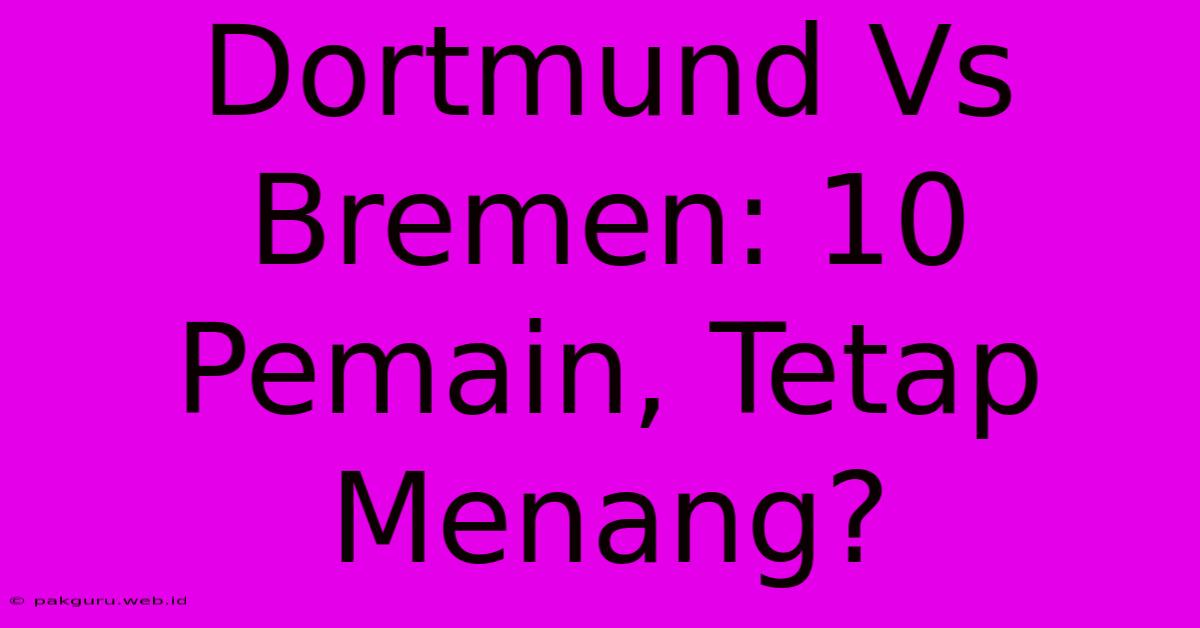 Dortmund Vs Bremen: 10 Pemain, Tetap Menang?