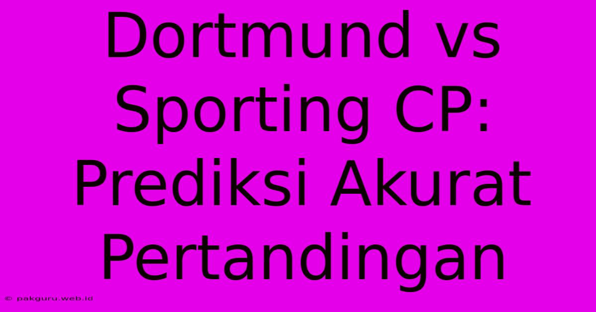 Dortmund Vs Sporting CP: Prediksi Akurat Pertandingan