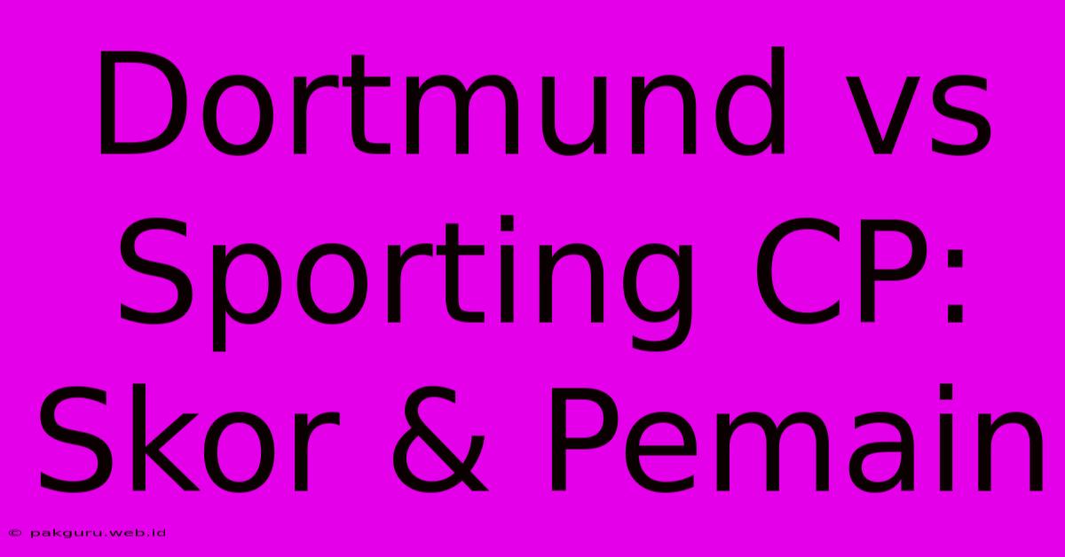 Dortmund Vs Sporting CP: Skor & Pemain