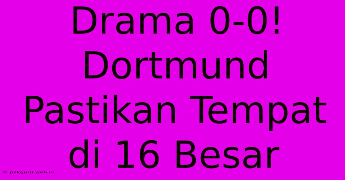 Drama 0-0! Dortmund Pastikan Tempat Di 16 Besar