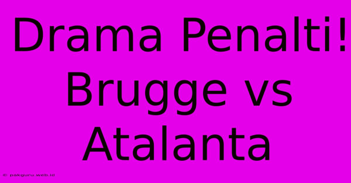 Drama Penalti! Brugge Vs Atalanta