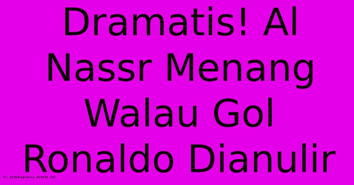 Dramatis! Al Nassr Menang Walau Gol Ronaldo Dianulir