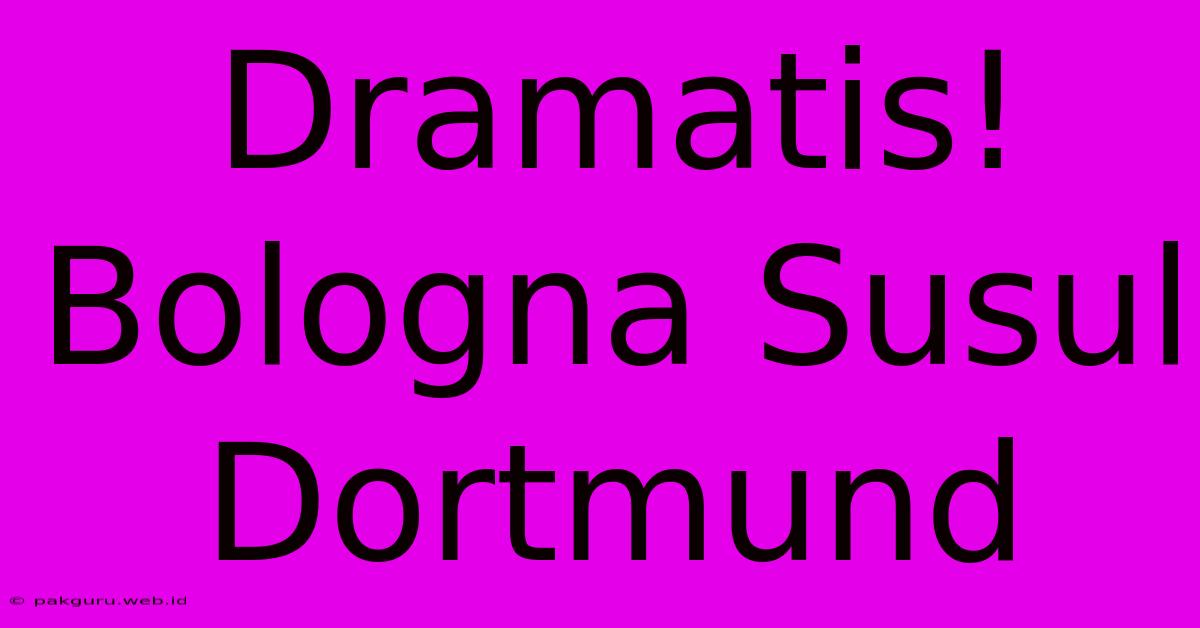 Dramatis! Bologna Susul Dortmund