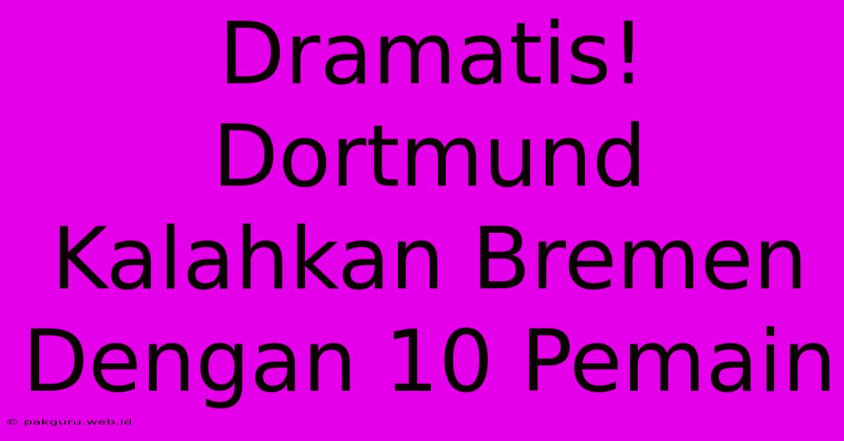 Dramatis! Dortmund Kalahkan Bremen Dengan 10 Pemain