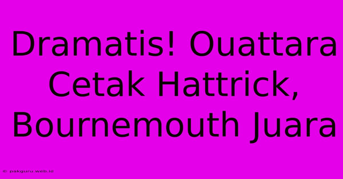 Dramatis! Ouattara Cetak Hattrick, Bournemouth Juara