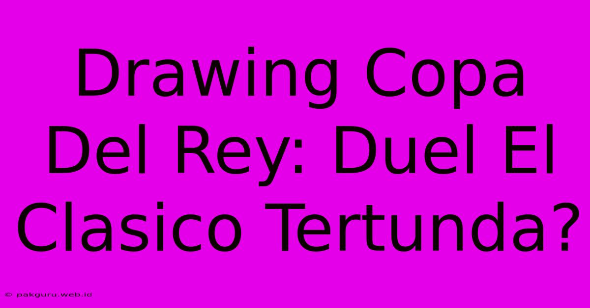 Drawing Copa Del Rey: Duel El Clasico Tertunda?