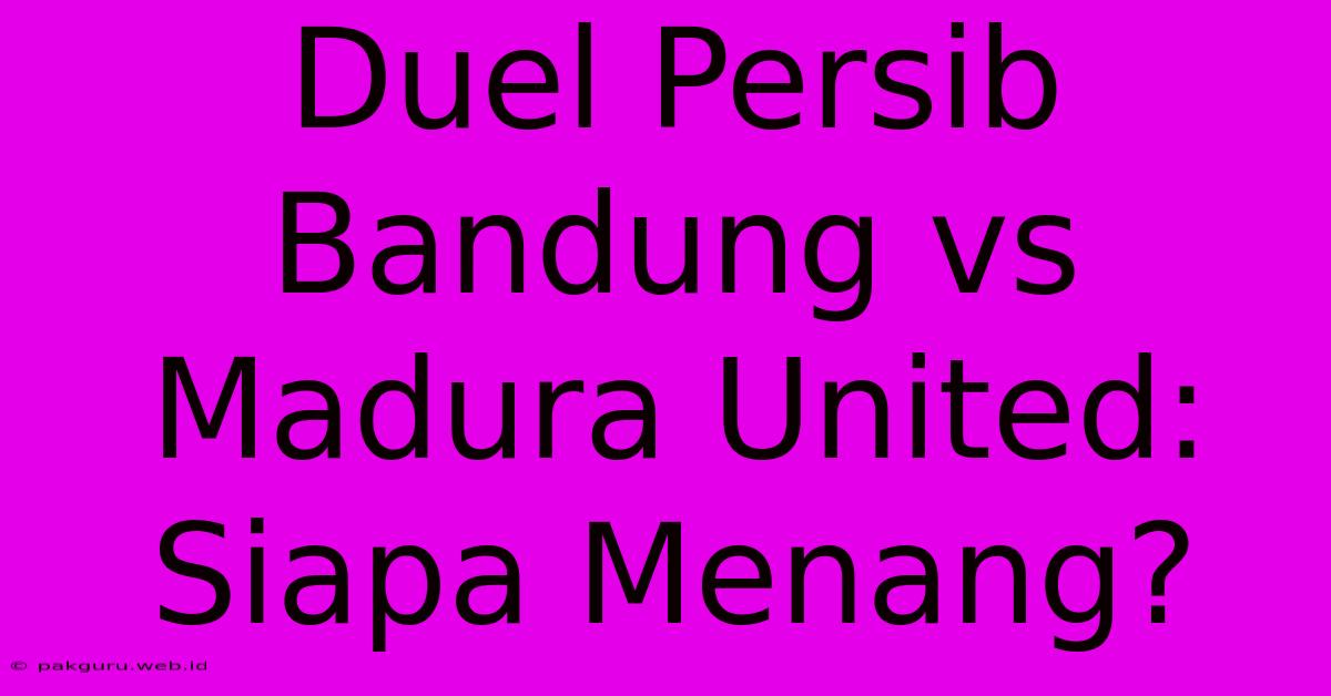 Duel Persib Bandung Vs Madura United: Siapa Menang?