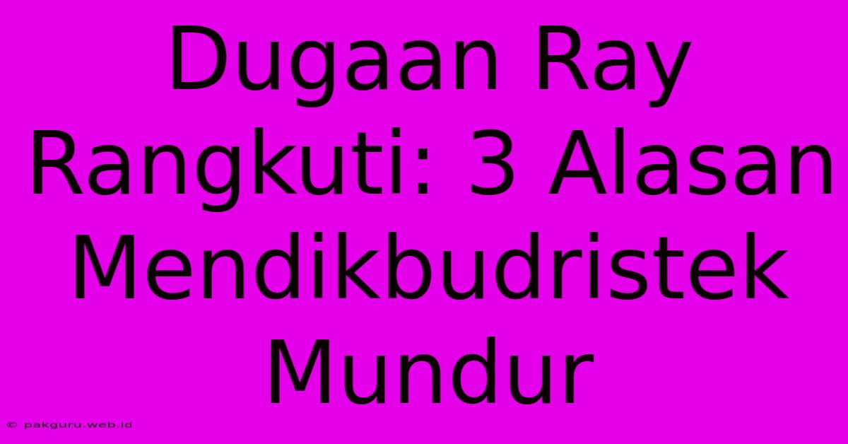 Dugaan Ray Rangkuti: 3 Alasan Mendikbudristek Mundur