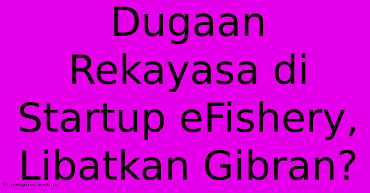 Dugaan Rekayasa Di Startup EFishery, Libatkan Gibran?