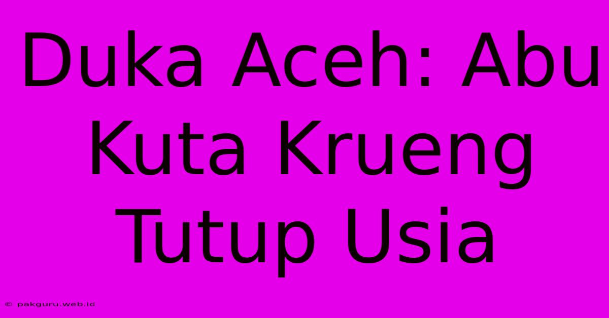 Duka Aceh: Abu Kuta Krueng Tutup Usia