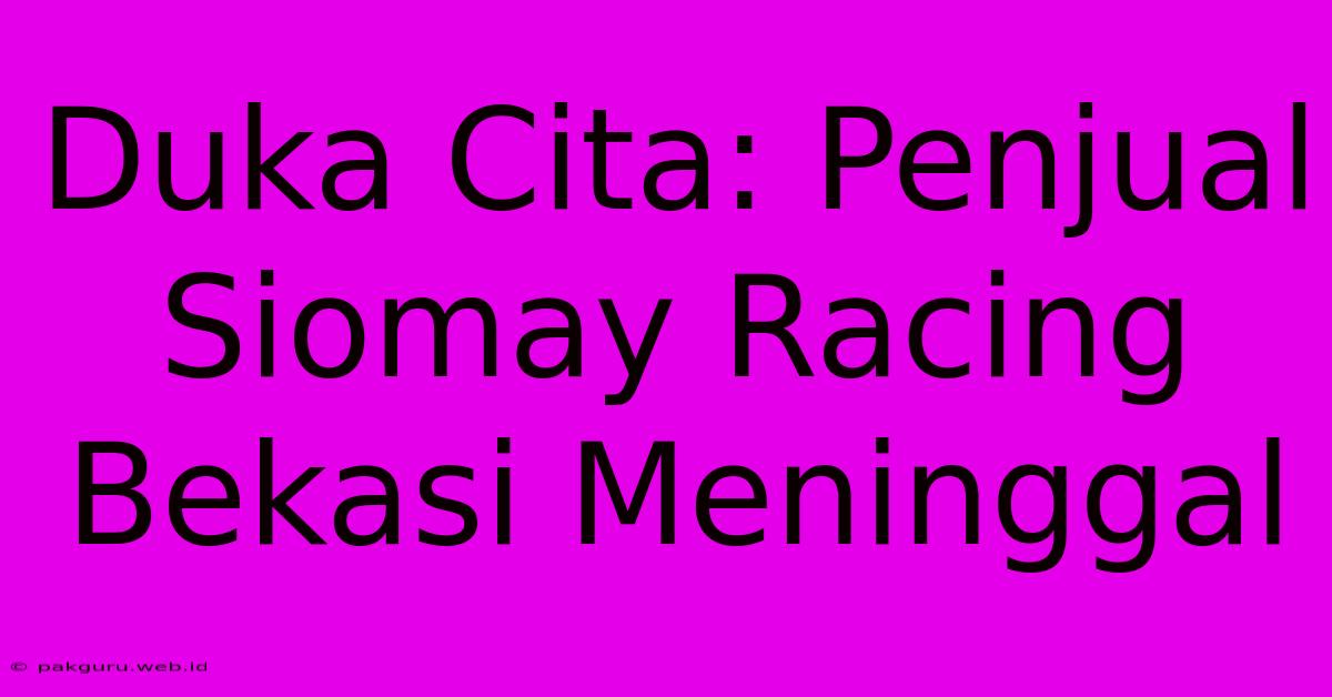 Duka Cita: Penjual Siomay Racing Bekasi Meninggal