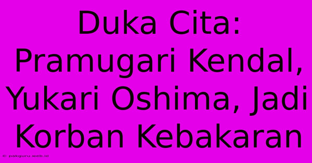 Duka Cita: Pramugari Kendal, Yukari Oshima, Jadi Korban Kebakaran