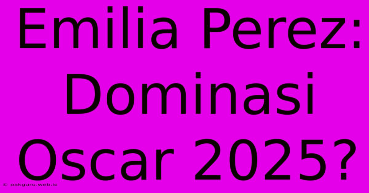 Emilia Perez: Dominasi Oscar 2025?