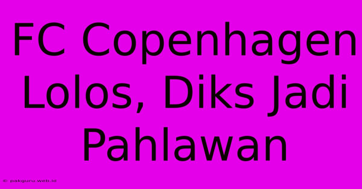 FC Copenhagen Lolos, Diks Jadi Pahlawan