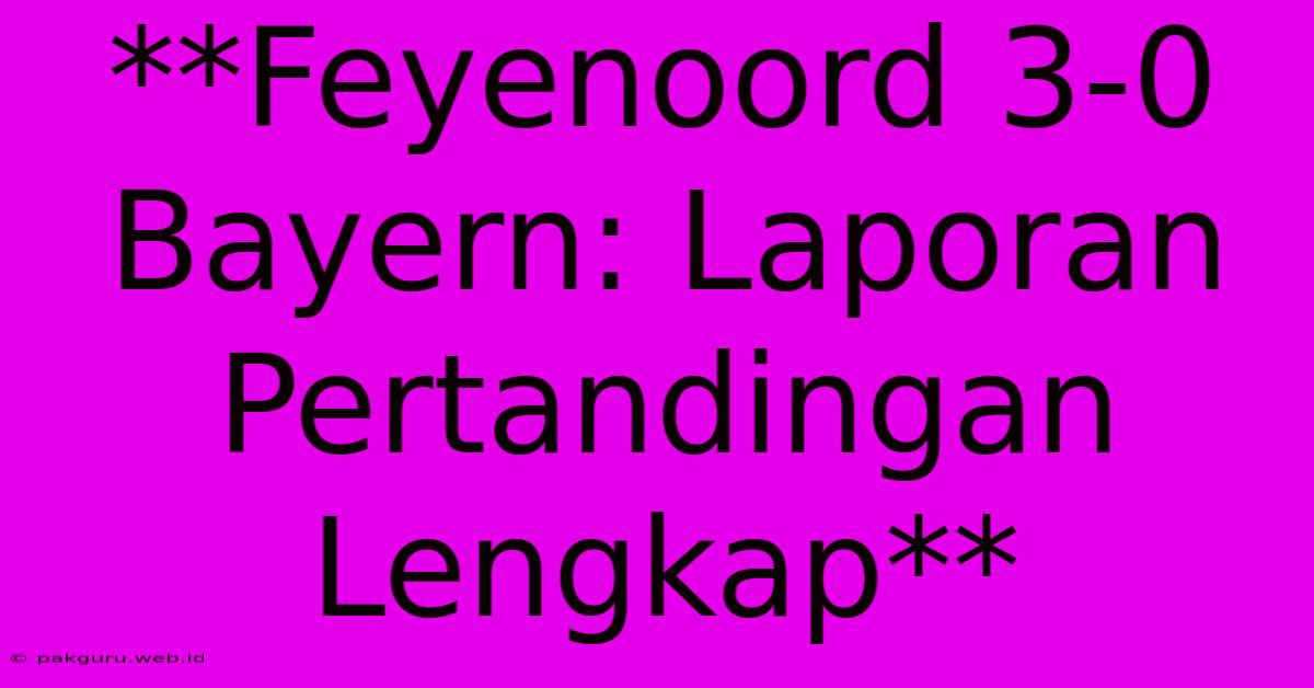 **Feyenoord 3-0 Bayern: Laporan Pertandingan Lengkap**