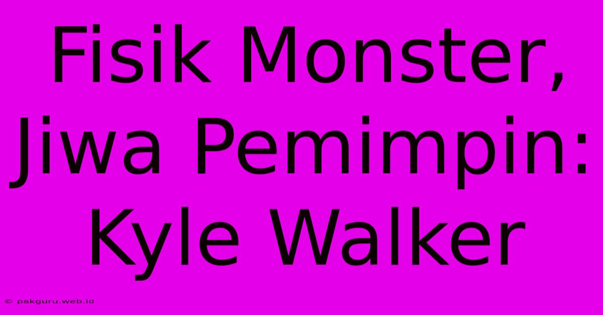 Fisik Monster, Jiwa Pemimpin: Kyle Walker