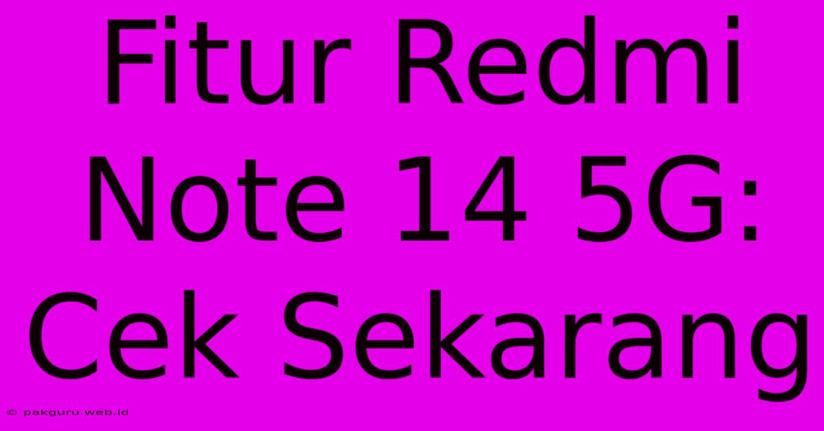 Fitur Redmi Note 14 5G: Cek Sekarang