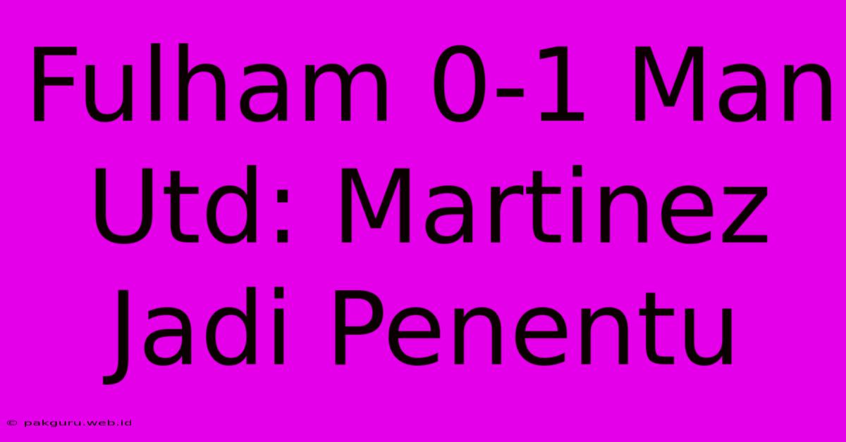 Fulham 0-1 Man Utd: Martinez Jadi Penentu