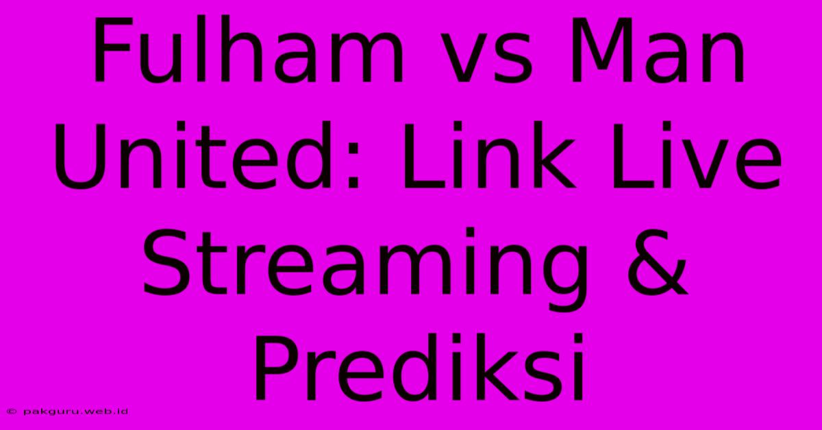 Fulham Vs Man United: Link Live Streaming & Prediksi