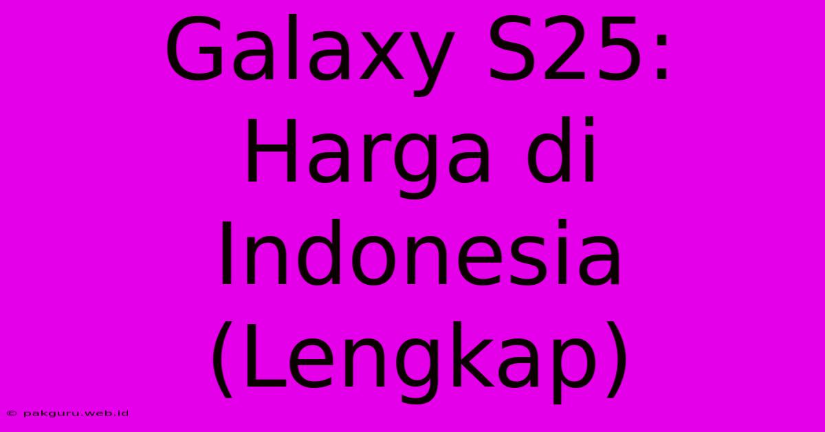 Galaxy S25: Harga Di Indonesia (Lengkap)