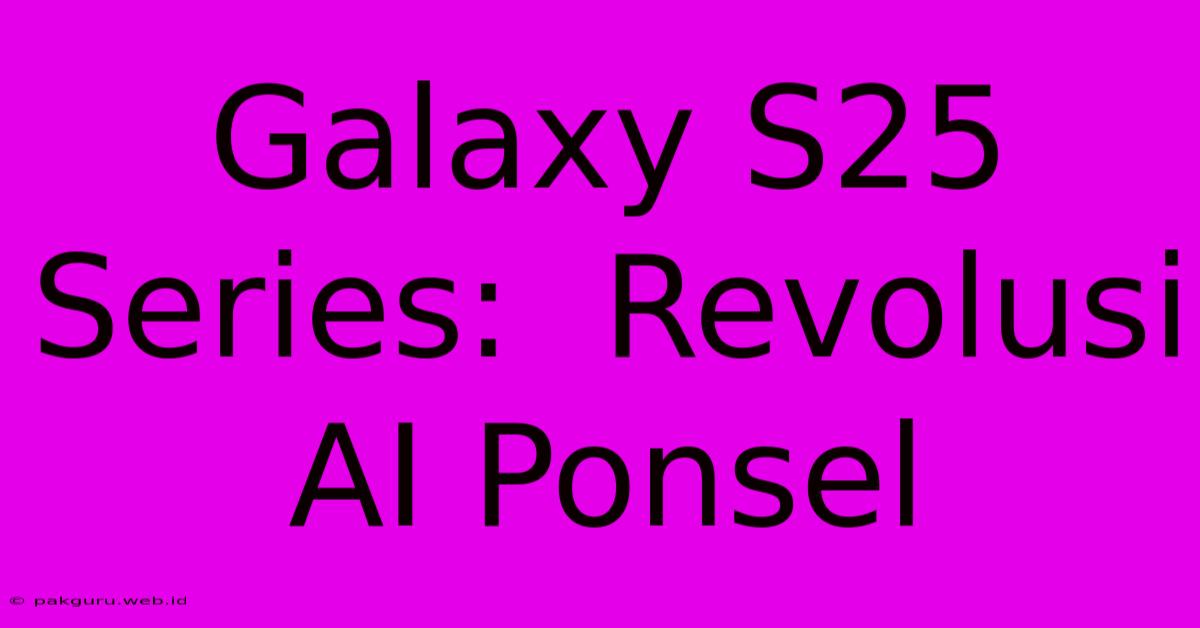 Galaxy S25 Series:  Revolusi AI Ponsel