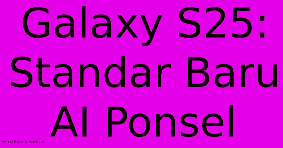 Galaxy S25: Standar Baru AI Ponsel