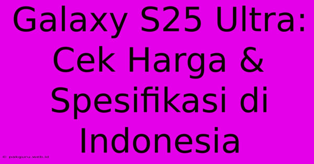 Galaxy S25 Ultra: Cek Harga & Spesifikasi Di Indonesia