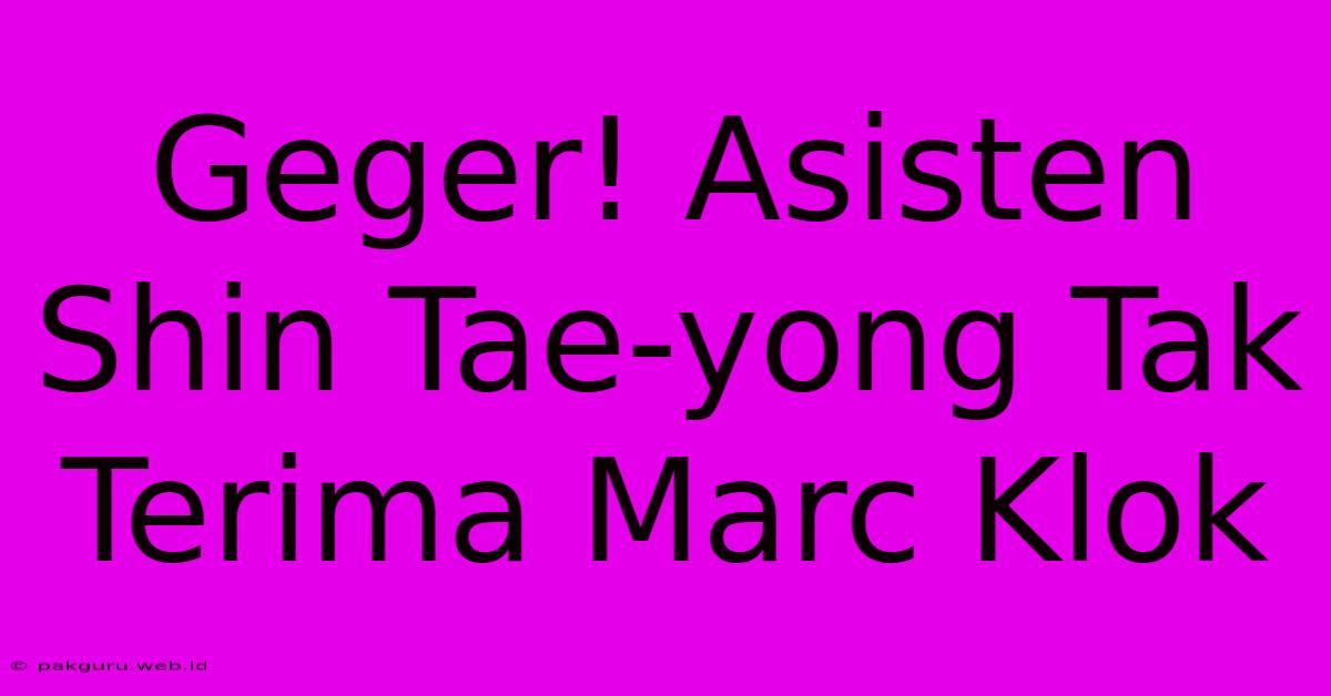 Geger! Asisten Shin Tae-yong Tak Terima Marc Klok