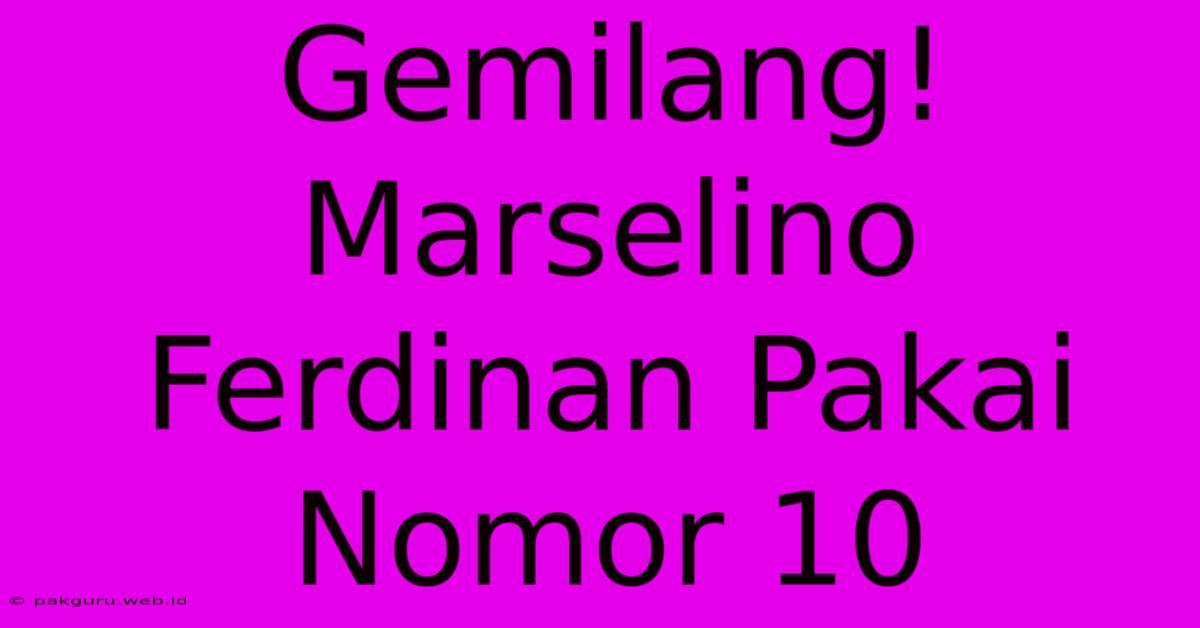 Gemilang! Marselino Ferdinan Pakai Nomor 10