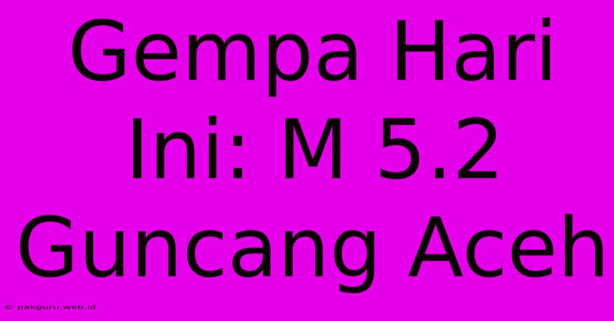 Gempa Hari Ini: M 5.2 Guncang Aceh