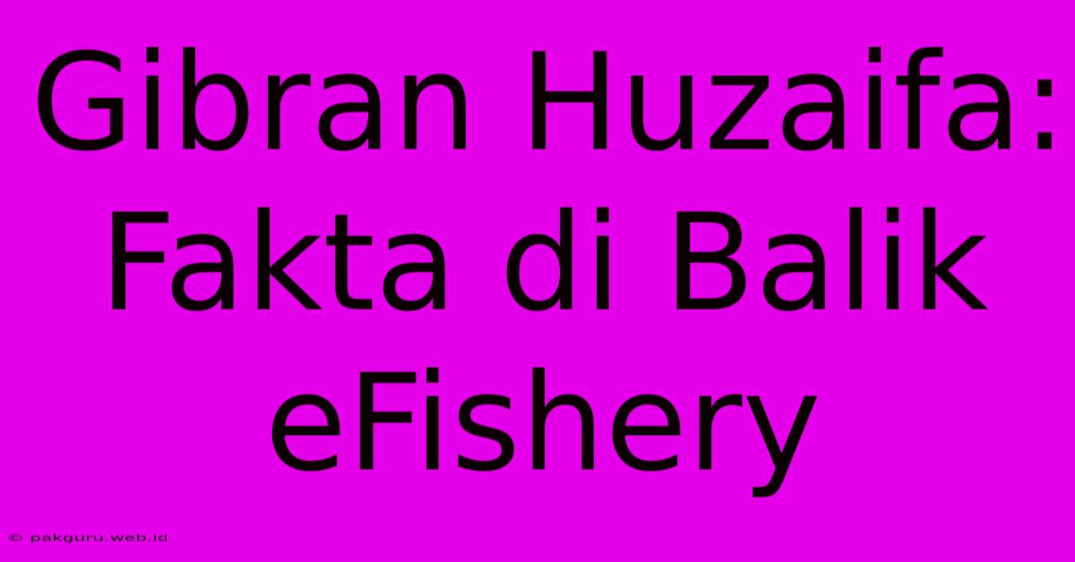 Gibran Huzaifa: Fakta Di Balik EFishery