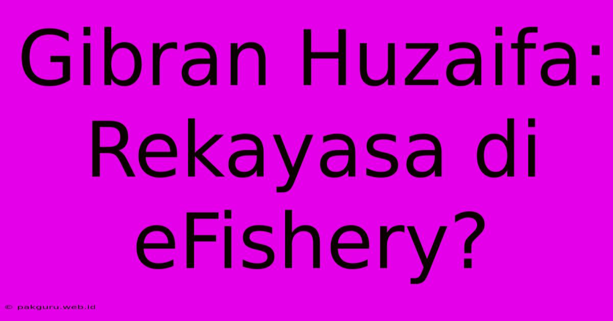 Gibran Huzaifa: Rekayasa Di EFishery?