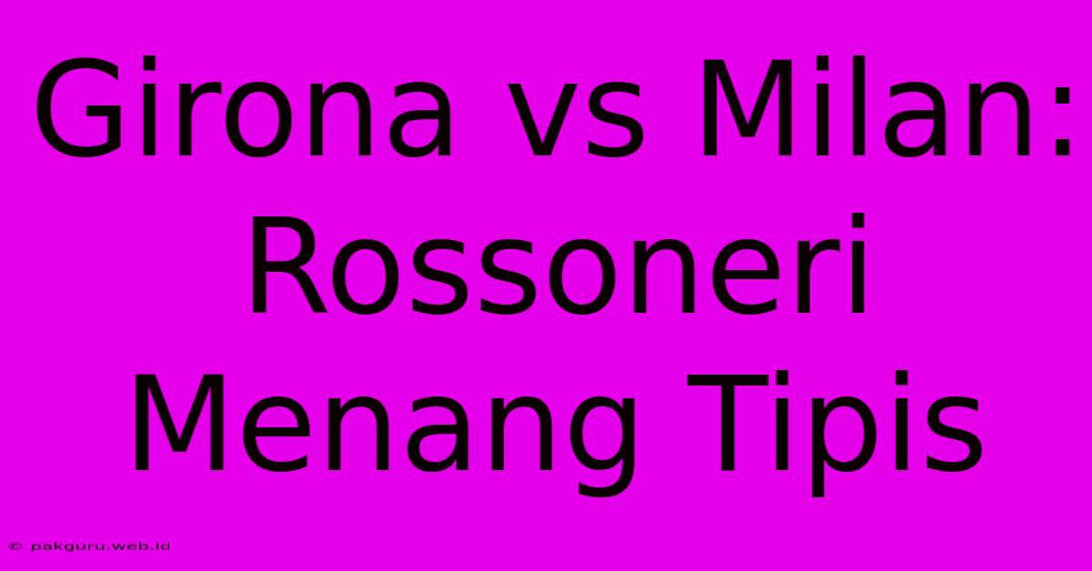 Girona Vs Milan: Rossoneri Menang Tipis