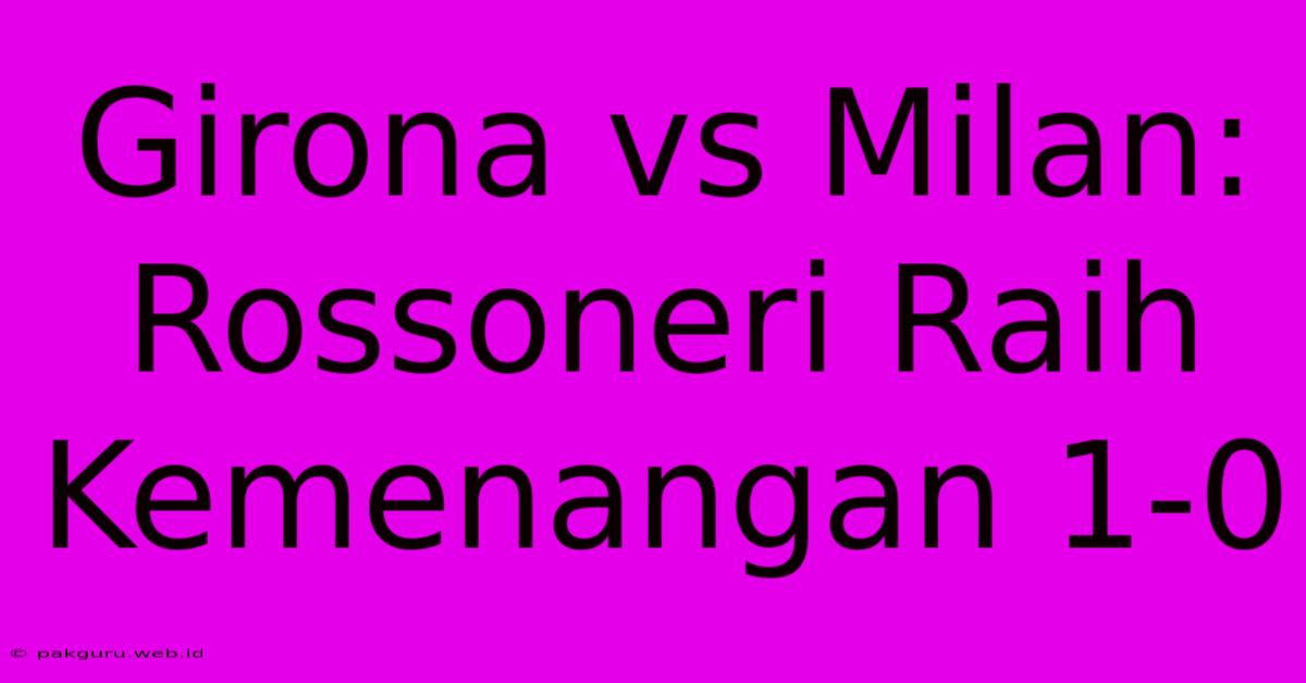 Girona Vs Milan: Rossoneri Raih Kemenangan 1-0