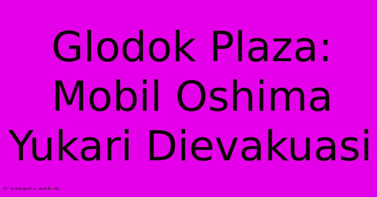 Glodok Plaza: Mobil Oshima Yukari Dievakuasi