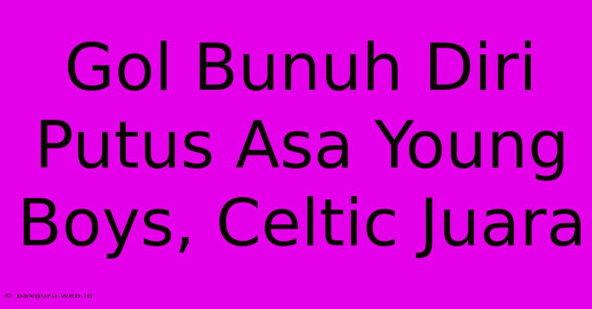 Gol Bunuh Diri Putus Asa Young Boys, Celtic Juara