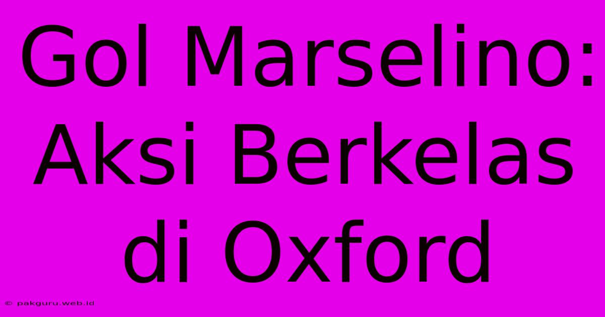 Gol Marselino: Aksi Berkelas Di Oxford