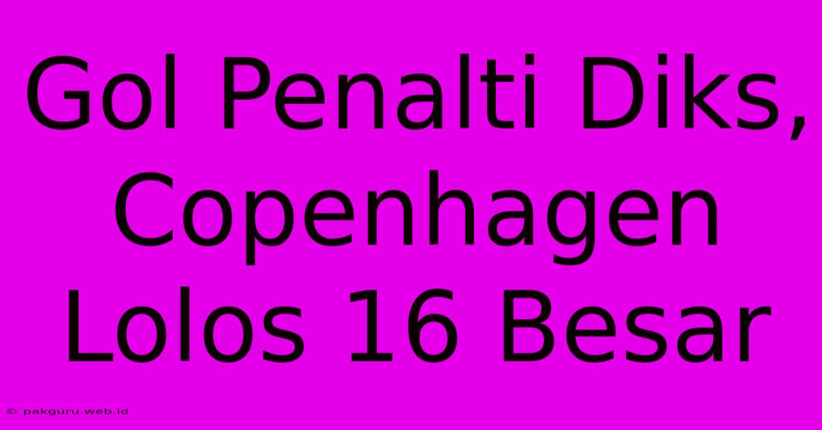 Gol Penalti Diks, Copenhagen Lolos 16 Besar