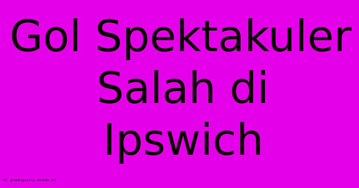 Gol Spektakuler Salah Di Ipswich