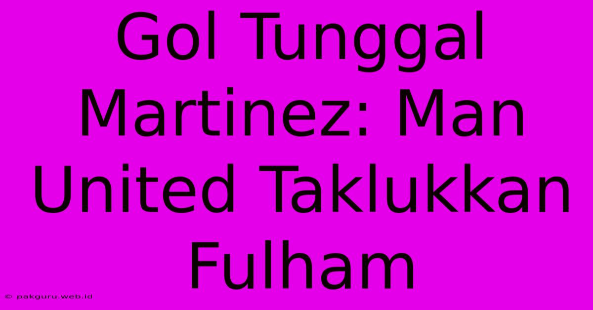 Gol Tunggal Martinez: Man United Taklukkan Fulham