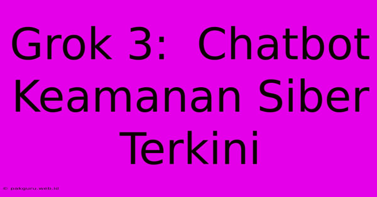 Grok 3:  Chatbot Keamanan Siber Terkini