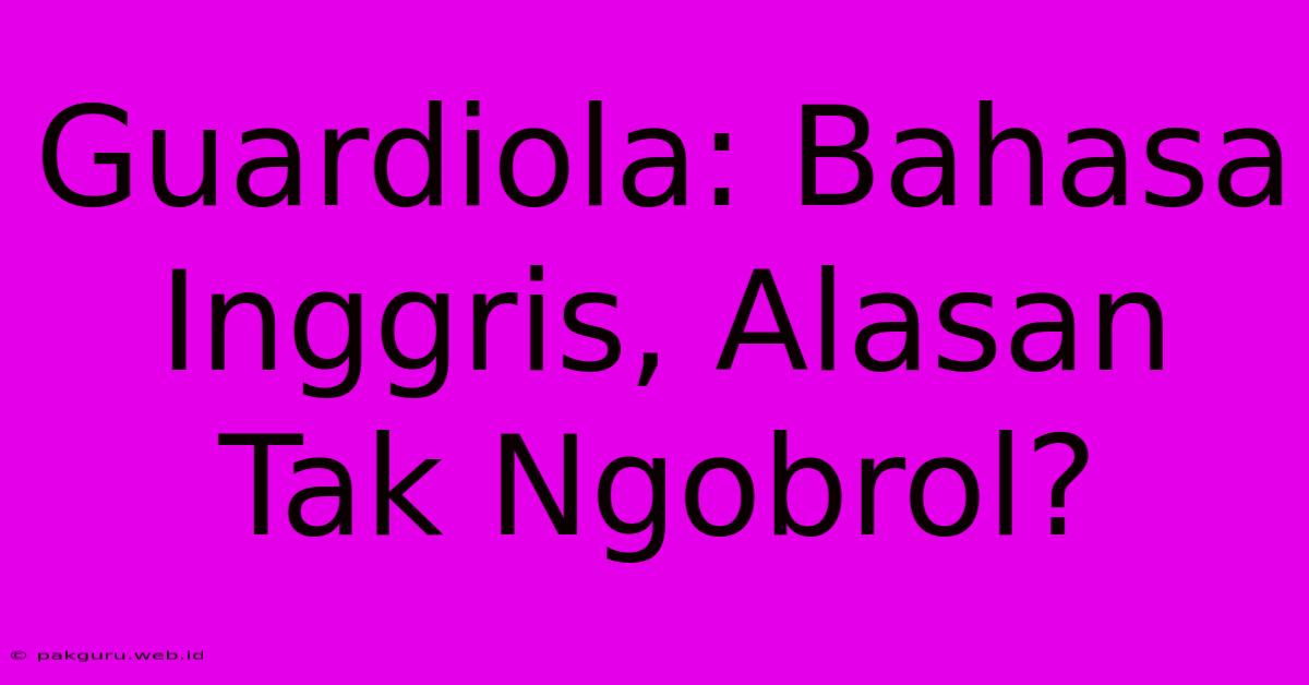 Guardiola: Bahasa Inggris, Alasan Tak Ngobrol?