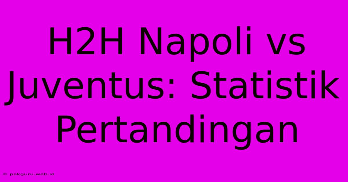 H2H Napoli Vs Juventus: Statistik Pertandingan