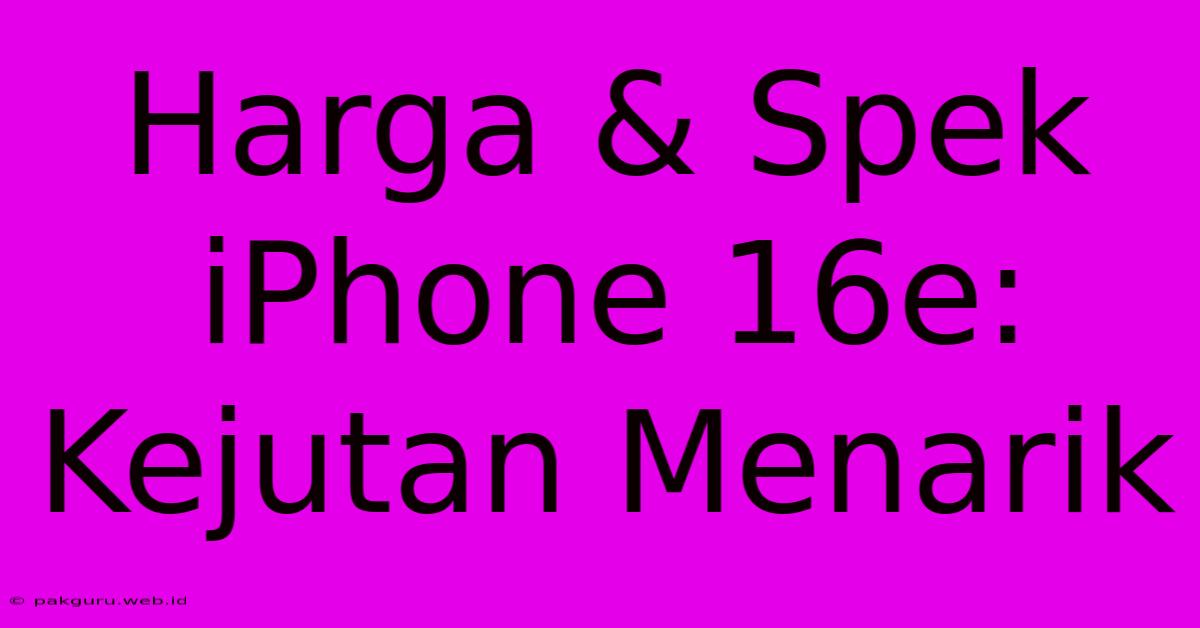 Harga & Spek IPhone 16e: Kejutan Menarik