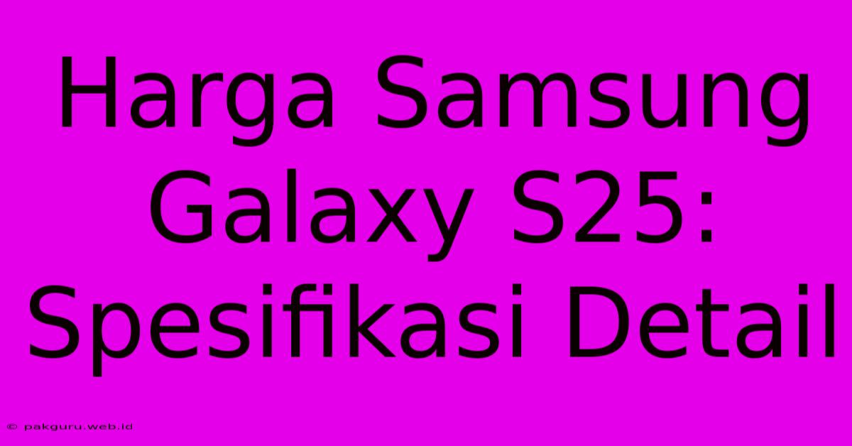 Harga Samsung Galaxy S25: Spesifikasi Detail